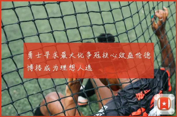 勇士寻求最大化争冠核心效益伦德博格成为理想人选